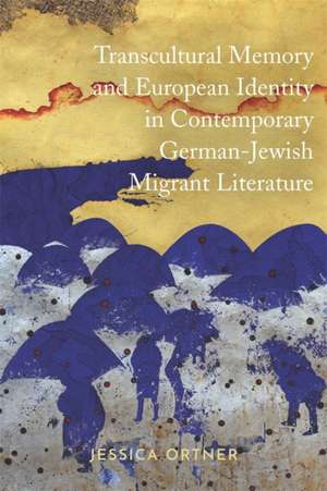 Transcultural Memory and European Identity in Contemporary German–Jewish Migrant Literature de Jessica Ortner