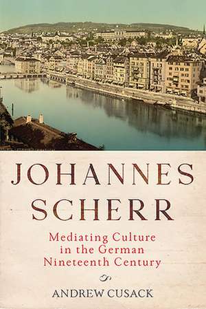 Johannes Scherr – Mediating Culture in the German Nineteenth Century de Andrew Cusack