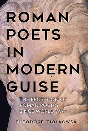 Roman Poets in Modern Guise – The Reception of Roman Poetry since World War I de Theodore Ziolkowski