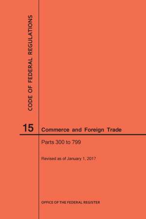 Code of Federal Regulations Title 15, Commerce and Foreign Trade, Parts 300-799, 2017 de Nara