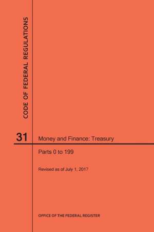 Code of Federal Regulations Title 31, Money and Finance, Parts 0-199, 2017 de Nara