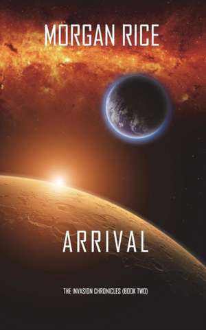 Arrival (The Invasion Chronicles-Book Two) de Morgan Rice