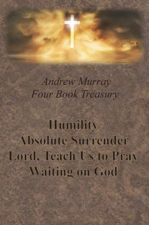 Andrew Murray Four Book Treasury - Humility; Absolute Surrender; Lord, Teach Us to Pray; and Waiting on God de Andrew Murray