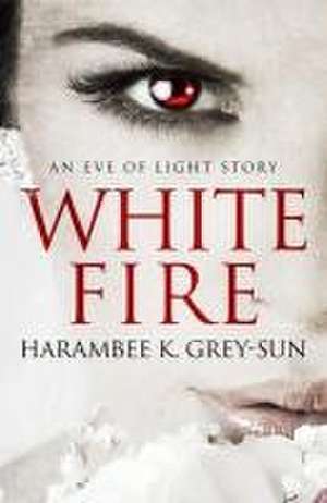 White Fire: An Eve of Light Story de Harambee K. Grey-Sun