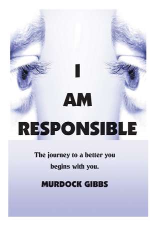 I Am Responsible: The Road to a Better You Begins with You de Murdock Doc Gibbs