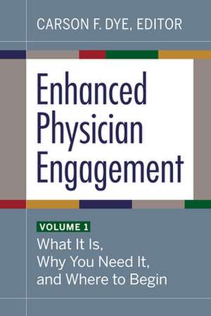 Enhanced Physician Engagement, Volume 1: What It Is, Why You Need It, and Where to Begin de Carson F. Dye