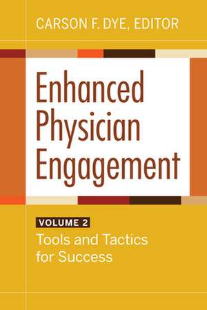 Enhanced Physician Engagement, Volume 2: Tools and Tactics for Success de Carson F. Dye