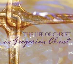 The Life of Christ in Gregorian Chant: Gregorian Chant de Gloriae Dei Cantores Schola