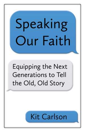 Speaking Our Faith: Equipping the Next Generations to Tell the Old, Old Story de Kit Carlson