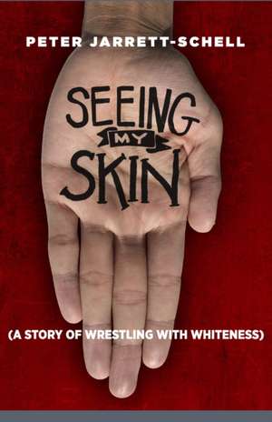 Seeing My Skin: A Story of Wrestling with Whiteness de Peter Jarrett-Schell