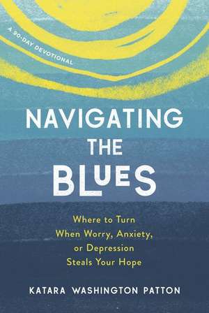 Navigating the Blues: Where to Turn When Worry, Anxiety, or Depression Steals Your Hope de Katara Washington Patton