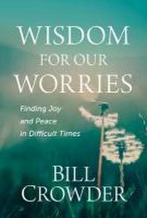 Wisdom for Our Worries de Bill Crowder