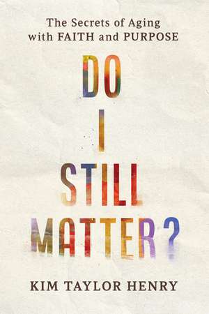 Do I Still Matter?: The Secrets of Aging with Faith and Purpose de Kimberly Taylor Henry