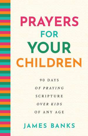 Prayers for Your Children: 90 Days of Praying Scripture over Kids of Any Age de James Banks