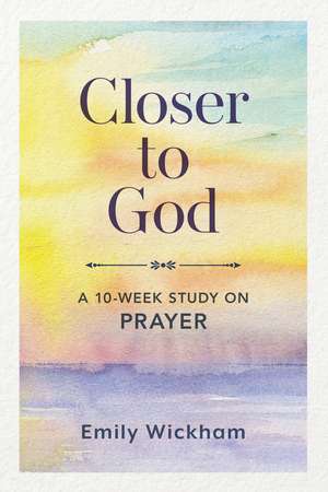 Closer to God: A 10-Week Study on Prayer de Emily Wickham
