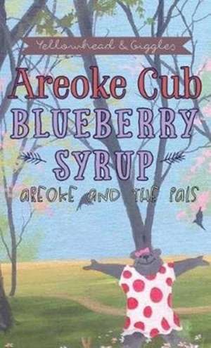 Areoke Cub Blueberry Syrup: Areoke and the Pals de Yellowhead &. Giggles