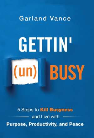 Gettin' (un)Busy: 5 Steps to Kill Busyness and Live with Purpose, Productivity, and Peace de Garland Vance