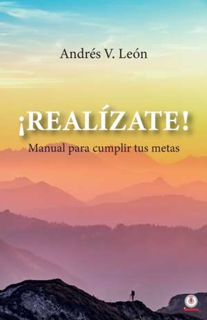 ¡Realízate! Manual para cumplir tus metas de Andrés V. León