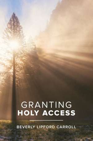 Granting Holy Access de Beverly Lipford Carroll