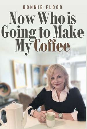 Now Who is Going to Make My Coffee de Bonnie Flood