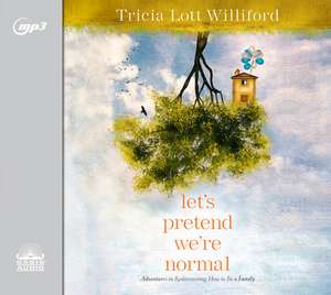 Let's Pretend We're Normal: Adventures in Rediscovering How to Be a Family de Tricia Lott Williford