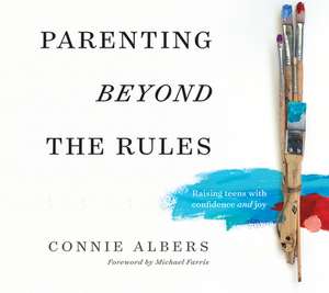 Parenting Beyond the Rules: Raising Teens with Confidence and Joy de Connie Albers