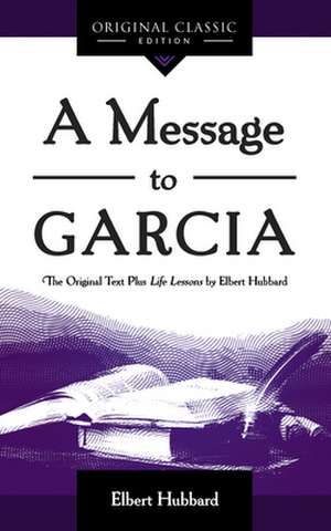 A Message to Garcia: The Original Plus Life Lessons by Elbert Hubbard de Elbert Hubbard