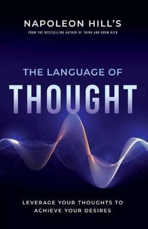 Napoleon Hill's The Language of Thought: Leverage Your Thoughts to Achieve Your Desires de Napoleon Hill