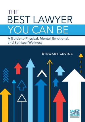 The Best Lawyer You Can Be: A Guide to Physical, Mental, Emotional, and Spiritual Wellness de Stewart L. Levine