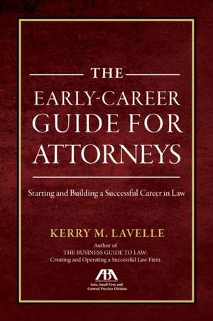 The Early-Career Guide for Attorneys: Starting and Building a Successful Career in Law de Kerry M. Lavelle