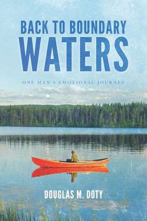 Back to Boundary Waters: One Man's Emotional Journey de Douglas M. Doty