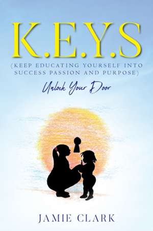 K.E.Y.S (Keep Educating Yourself into Success Passion and Purpose) de Jamie Clark