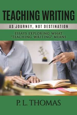 Teaching Writing as Journey, Not Destination de P. L. Thomas