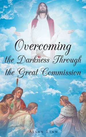 Overcoming the Darkness Through the Great Commission de Allen Linn