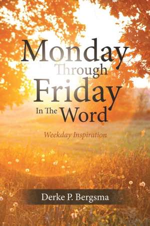 Monday Through Friday In The Word de Derke P. Bergsma