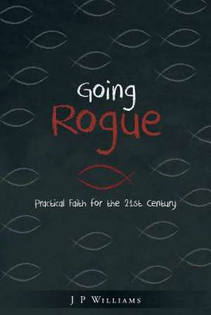 Going Rogue: Practical Faith for the 21st Century de J. P. Williams