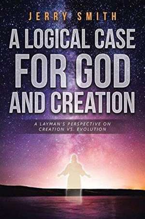 A Logical Case For God And Creation de Jerry Smith