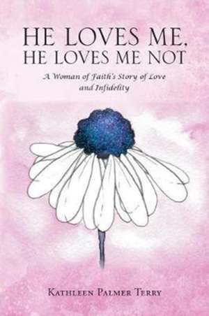 He Loves Me, He Loves Me Not: A Woman of Faith's Story of Love and Infidelity de Kathleen Palmer Terry