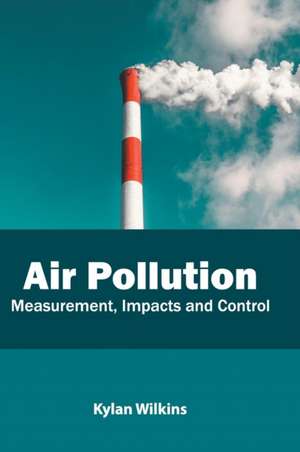 Air Pollution: Measurement, Impacts and Control de Kylan Wilkins