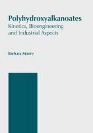 Polyhydroxyalkanoates: Kinetics, Bioengineering and Industrial Aspects de Barbara Moore