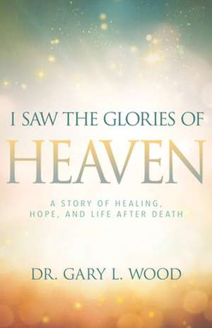 I Saw the Glories of Heaven de Gary Wood