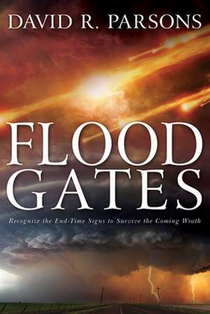 Floodgates: Recognize the End-Time Signs to Survive the Coming Wrath de David R. Parsons