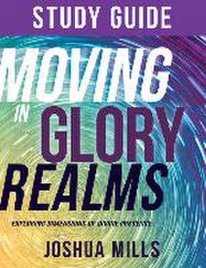 Moving in Glory Realms Study Guide de Joshua Mills