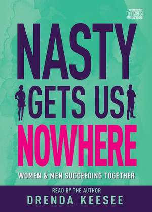 Nasty Gets Us Nowhere: Women and Men Succeeding Together de Drenda Keesee