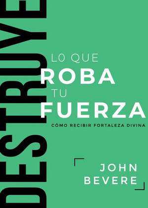 Destruye Lo Que Roba Tu Fuerza: Cómo Recibir Fortaleza Divina de John Bevere