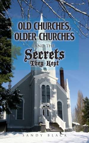 Old Churches, Older Churches and the Secrets They Kept de Sandy Black