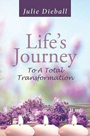 Life's Journey To A Total Transformation de Julie Dieball