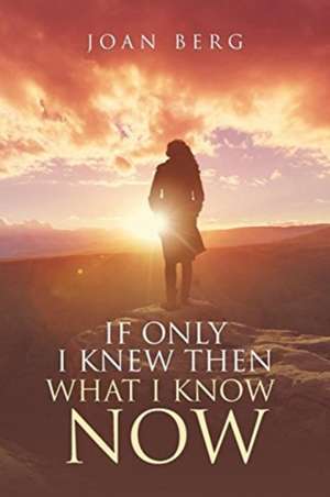 If Only I knew Then What I Know Now de Joan Berg