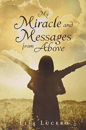 My Miracle and Messages from Above de Lisa Lucero