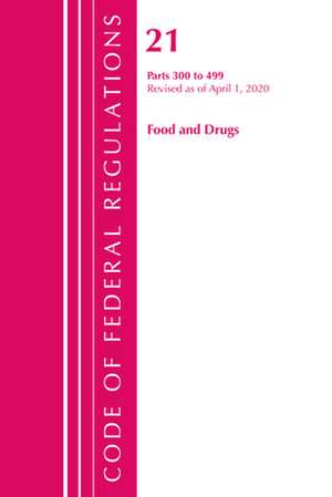 Code of Federal Regulations, Title 21 Food and Drugs 300-499, Revised as of April 1, 2020 de Office Of The Federal Register (U.S.)